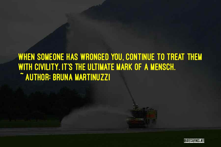 Bruna Martinuzzi Quotes: When Someone Has Wronged You, Continue To Treat Them With Civility. It's The Ultimate Mark Of A Mensch.