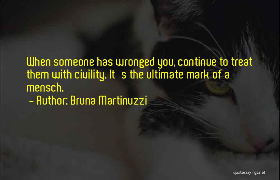 Bruna Martinuzzi Quotes: When Someone Has Wronged You, Continue To Treat Them With Civility. It's The Ultimate Mark Of A Mensch.