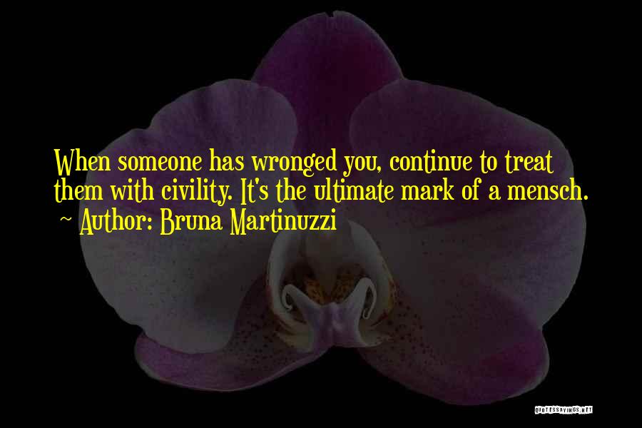 Bruna Martinuzzi Quotes: When Someone Has Wronged You, Continue To Treat Them With Civility. It's The Ultimate Mark Of A Mensch.