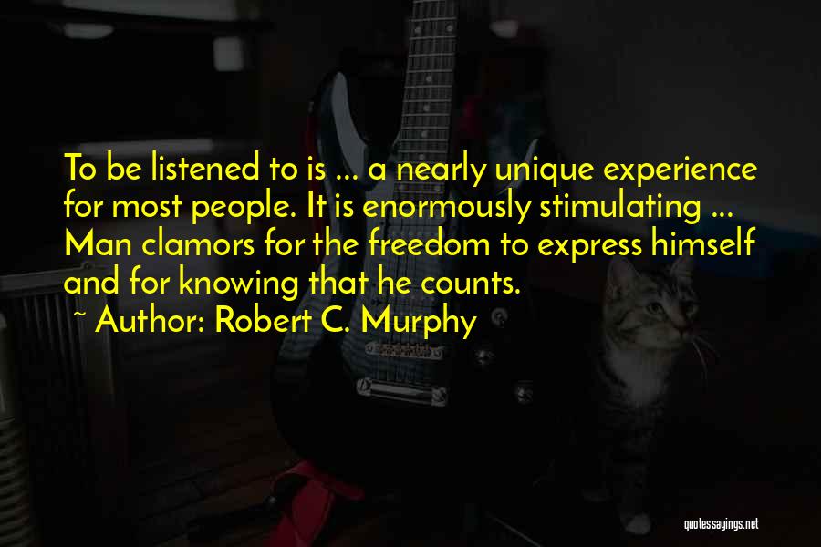 Robert C. Murphy Quotes: To Be Listened To Is ... A Nearly Unique Experience For Most People. It Is Enormously Stimulating ... Man Clamors