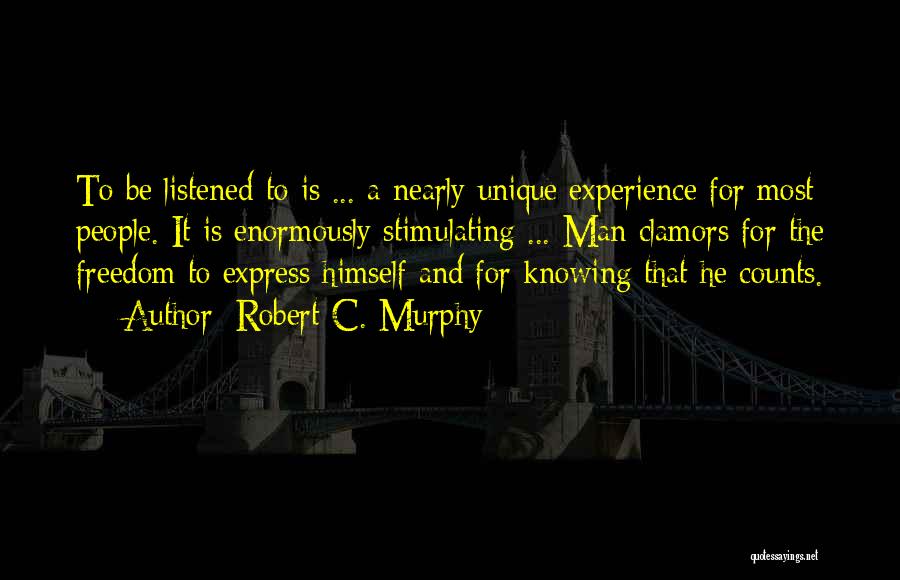 Robert C. Murphy Quotes: To Be Listened To Is ... A Nearly Unique Experience For Most People. It Is Enormously Stimulating ... Man Clamors