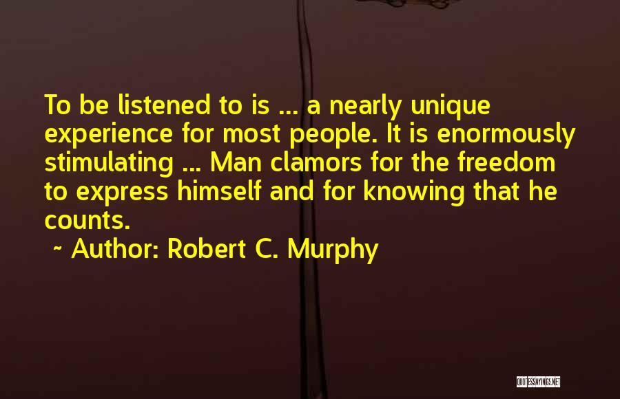 Robert C. Murphy Quotes: To Be Listened To Is ... A Nearly Unique Experience For Most People. It Is Enormously Stimulating ... Man Clamors