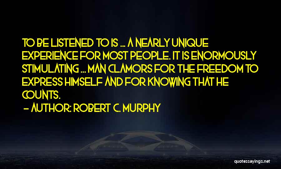 Robert C. Murphy Quotes: To Be Listened To Is ... A Nearly Unique Experience For Most People. It Is Enormously Stimulating ... Man Clamors