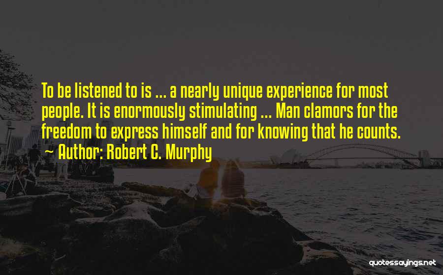 Robert C. Murphy Quotes: To Be Listened To Is ... A Nearly Unique Experience For Most People. It Is Enormously Stimulating ... Man Clamors