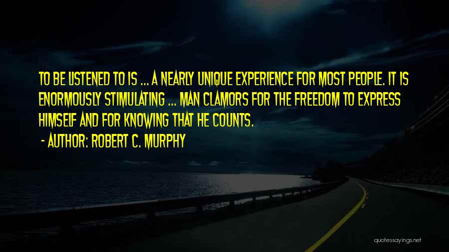 Robert C. Murphy Quotes: To Be Listened To Is ... A Nearly Unique Experience For Most People. It Is Enormously Stimulating ... Man Clamors