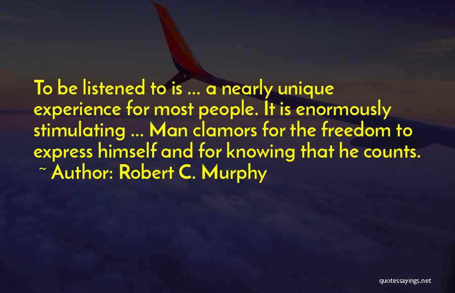 Robert C. Murphy Quotes: To Be Listened To Is ... A Nearly Unique Experience For Most People. It Is Enormously Stimulating ... Man Clamors