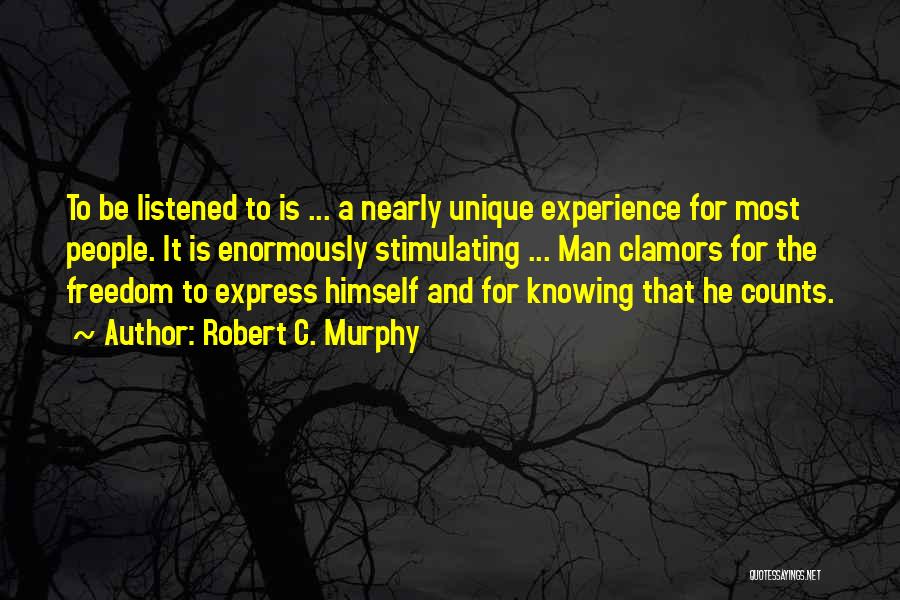 Robert C. Murphy Quotes: To Be Listened To Is ... A Nearly Unique Experience For Most People. It Is Enormously Stimulating ... Man Clamors