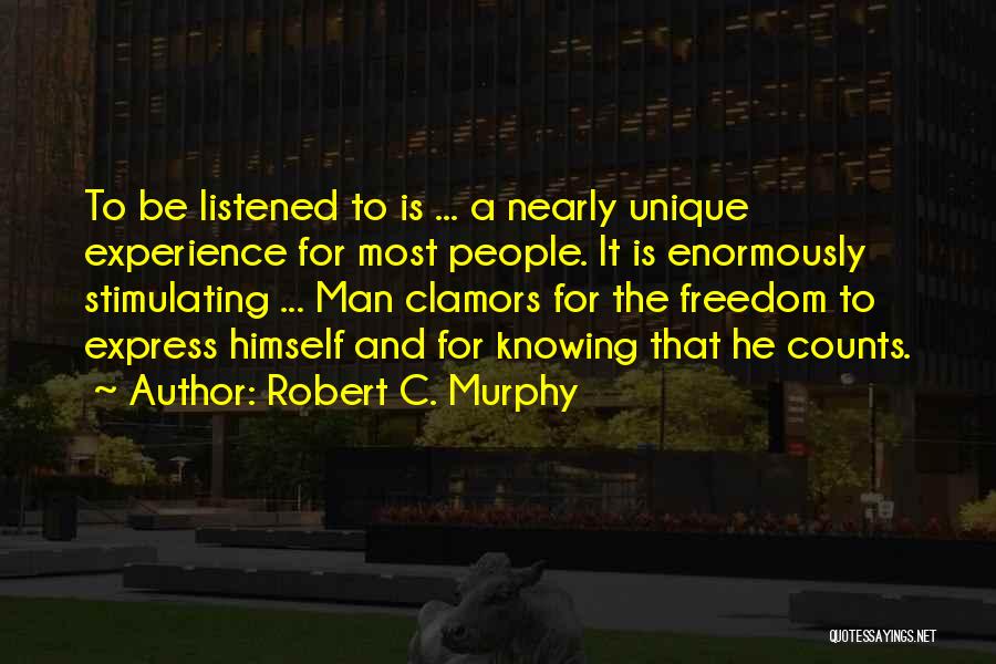 Robert C. Murphy Quotes: To Be Listened To Is ... A Nearly Unique Experience For Most People. It Is Enormously Stimulating ... Man Clamors