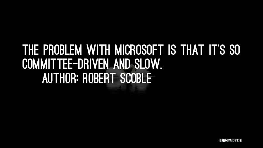 Robert Scoble Quotes: The Problem With Microsoft Is That It's So Committee-driven And Slow.