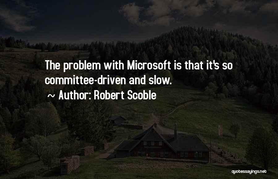 Robert Scoble Quotes: The Problem With Microsoft Is That It's So Committee-driven And Slow.