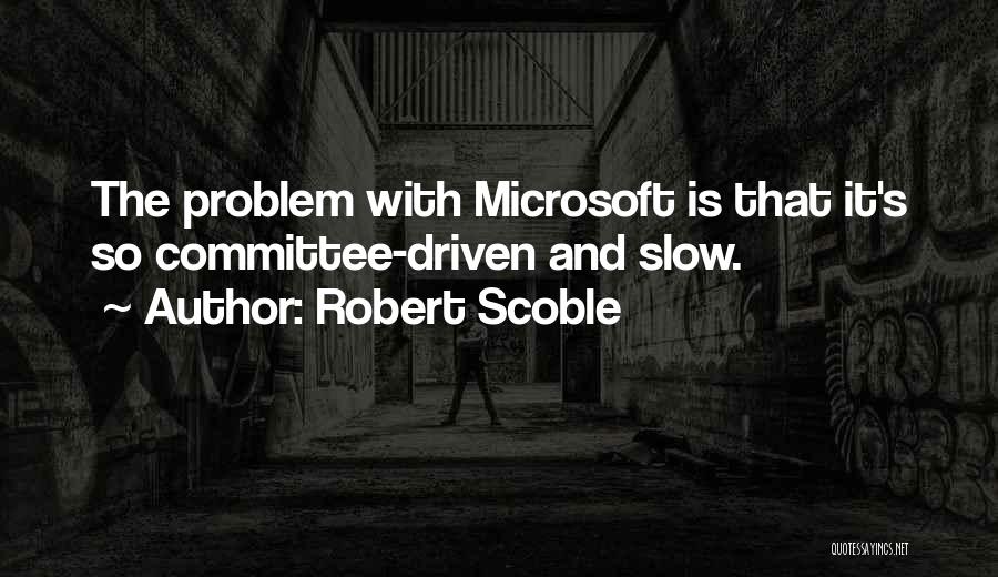 Robert Scoble Quotes: The Problem With Microsoft Is That It's So Committee-driven And Slow.