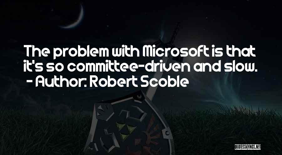 Robert Scoble Quotes: The Problem With Microsoft Is That It's So Committee-driven And Slow.