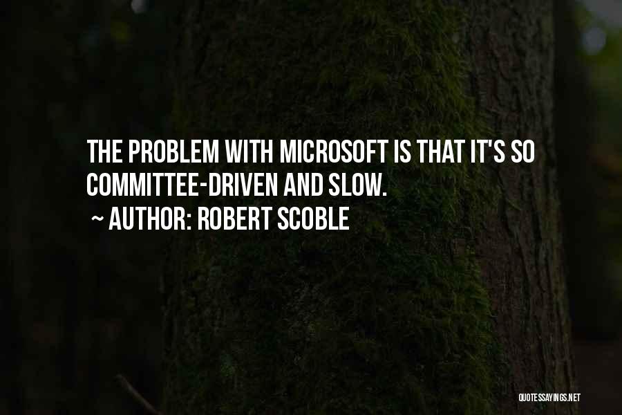 Robert Scoble Quotes: The Problem With Microsoft Is That It's So Committee-driven And Slow.