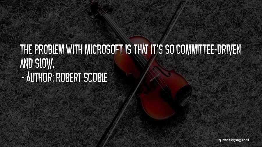 Robert Scoble Quotes: The Problem With Microsoft Is That It's So Committee-driven And Slow.