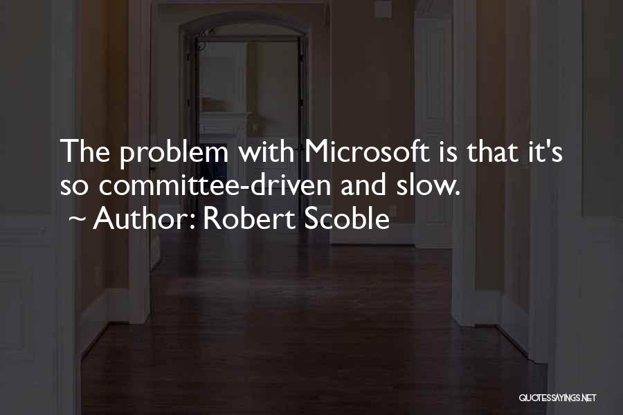 Robert Scoble Quotes: The Problem With Microsoft Is That It's So Committee-driven And Slow.