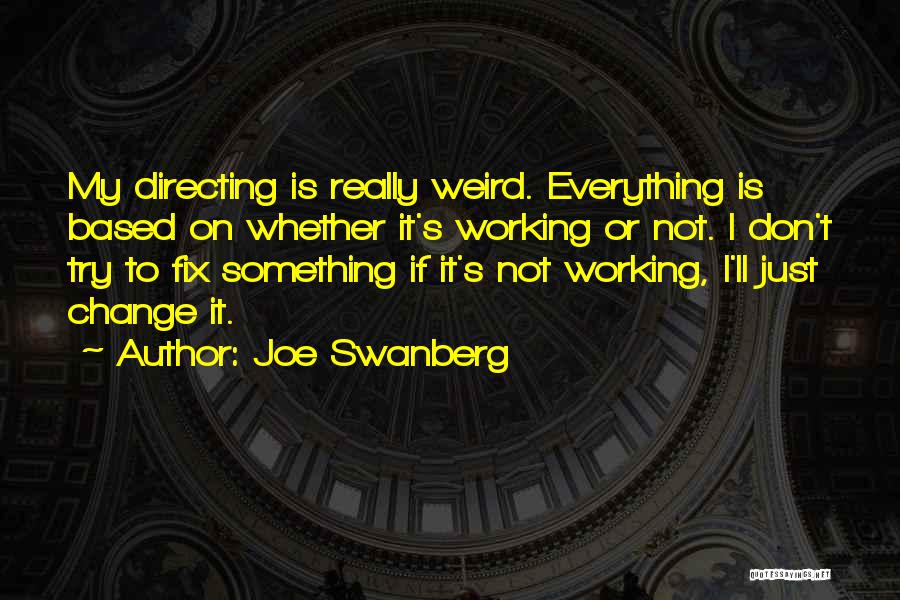 Joe Swanberg Quotes: My Directing Is Really Weird. Everything Is Based On Whether It's Working Or Not. I Don't Try To Fix Something