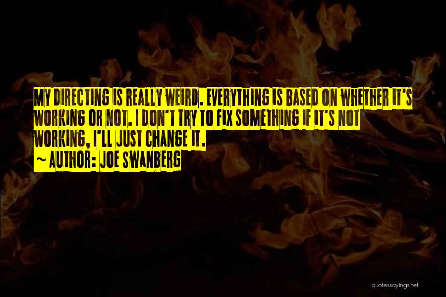 Joe Swanberg Quotes: My Directing Is Really Weird. Everything Is Based On Whether It's Working Or Not. I Don't Try To Fix Something