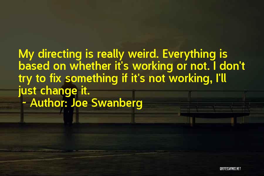 Joe Swanberg Quotes: My Directing Is Really Weird. Everything Is Based On Whether It's Working Or Not. I Don't Try To Fix Something