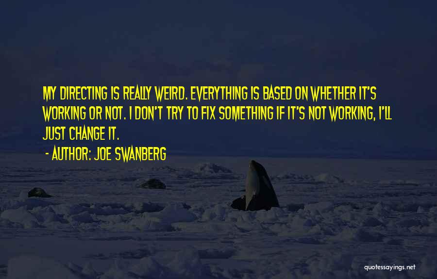 Joe Swanberg Quotes: My Directing Is Really Weird. Everything Is Based On Whether It's Working Or Not. I Don't Try To Fix Something
