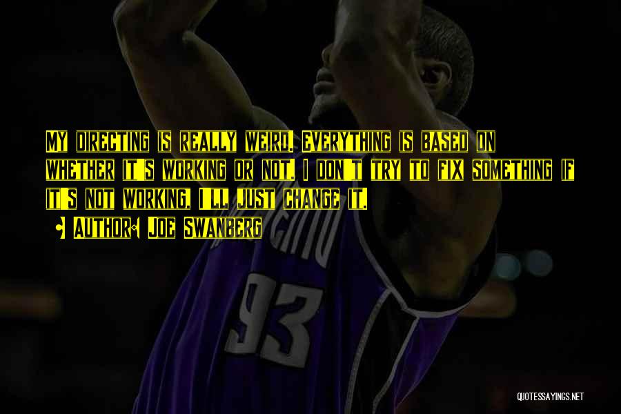 Joe Swanberg Quotes: My Directing Is Really Weird. Everything Is Based On Whether It's Working Or Not. I Don't Try To Fix Something