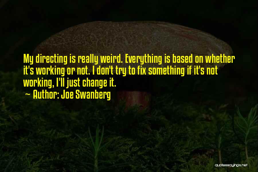 Joe Swanberg Quotes: My Directing Is Really Weird. Everything Is Based On Whether It's Working Or Not. I Don't Try To Fix Something