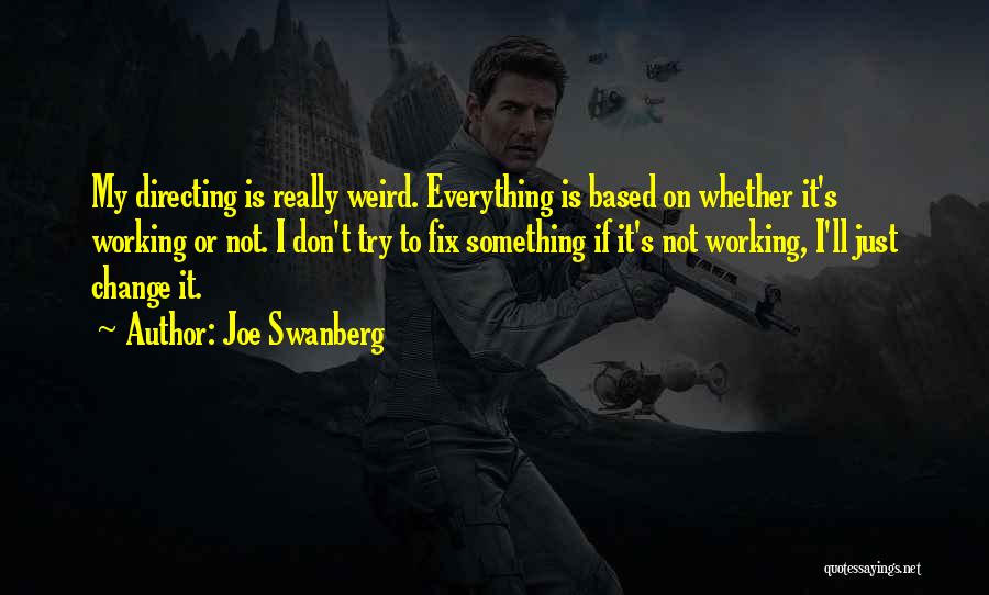 Joe Swanberg Quotes: My Directing Is Really Weird. Everything Is Based On Whether It's Working Or Not. I Don't Try To Fix Something