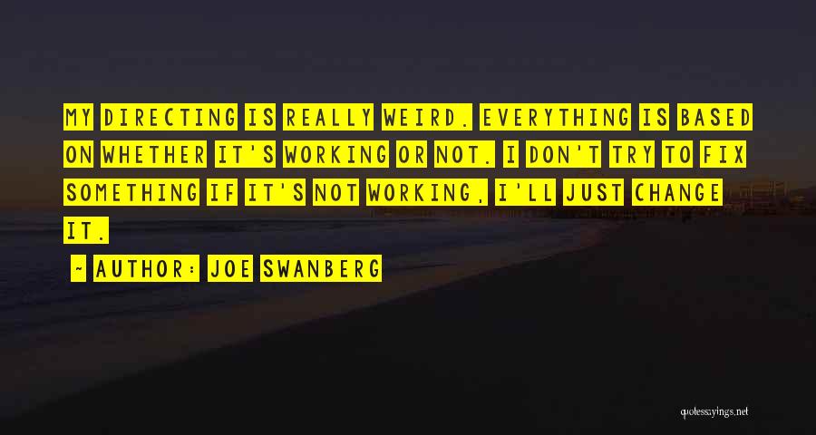 Joe Swanberg Quotes: My Directing Is Really Weird. Everything Is Based On Whether It's Working Or Not. I Don't Try To Fix Something