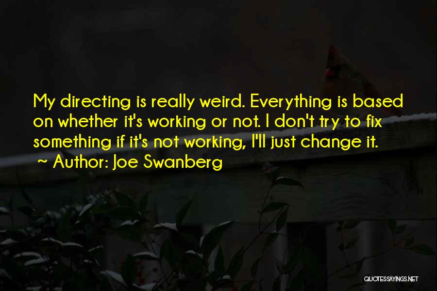 Joe Swanberg Quotes: My Directing Is Really Weird. Everything Is Based On Whether It's Working Or Not. I Don't Try To Fix Something