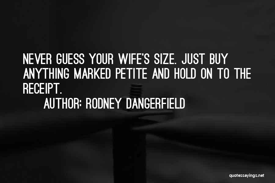 Rodney Dangerfield Quotes: Never Guess Your Wife's Size. Just Buy Anything Marked Petite And Hold On To The Receipt.