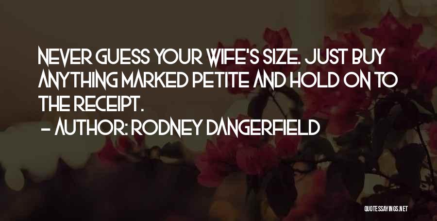 Rodney Dangerfield Quotes: Never Guess Your Wife's Size. Just Buy Anything Marked Petite And Hold On To The Receipt.