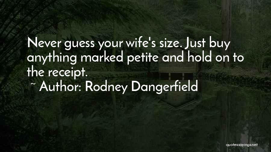 Rodney Dangerfield Quotes: Never Guess Your Wife's Size. Just Buy Anything Marked Petite And Hold On To The Receipt.