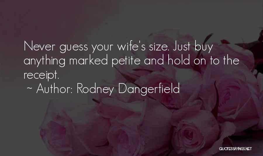 Rodney Dangerfield Quotes: Never Guess Your Wife's Size. Just Buy Anything Marked Petite And Hold On To The Receipt.
