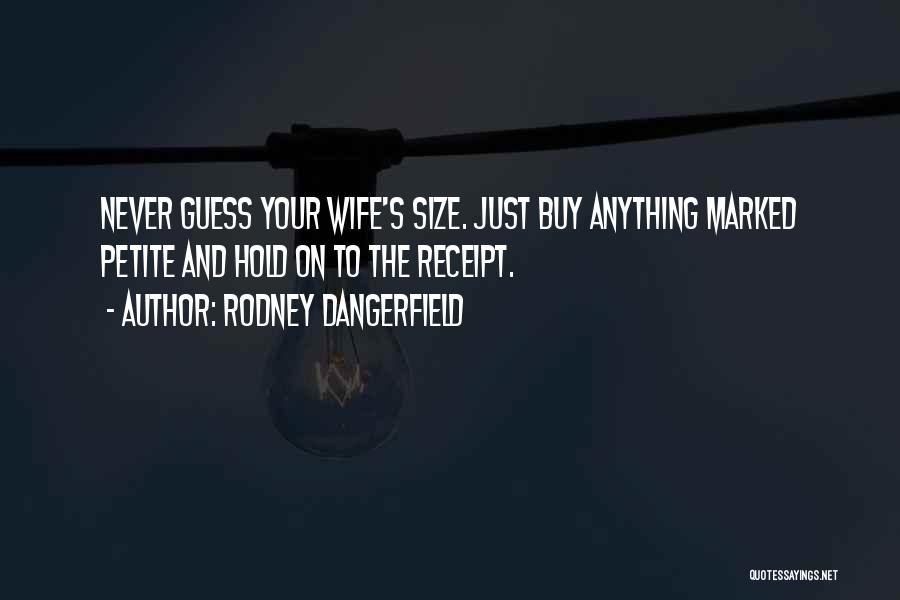 Rodney Dangerfield Quotes: Never Guess Your Wife's Size. Just Buy Anything Marked Petite And Hold On To The Receipt.