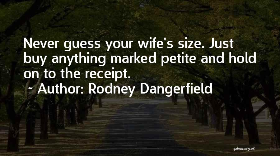 Rodney Dangerfield Quotes: Never Guess Your Wife's Size. Just Buy Anything Marked Petite And Hold On To The Receipt.
