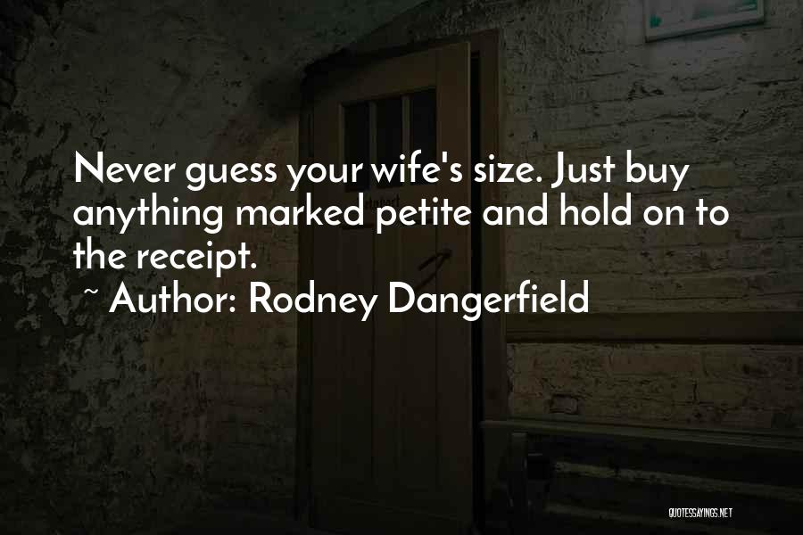 Rodney Dangerfield Quotes: Never Guess Your Wife's Size. Just Buy Anything Marked Petite And Hold On To The Receipt.