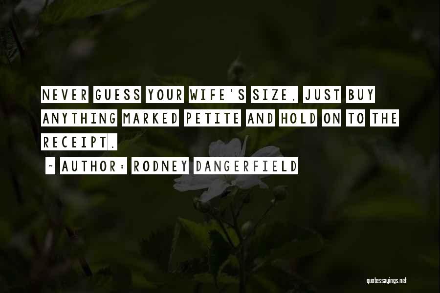 Rodney Dangerfield Quotes: Never Guess Your Wife's Size. Just Buy Anything Marked Petite And Hold On To The Receipt.