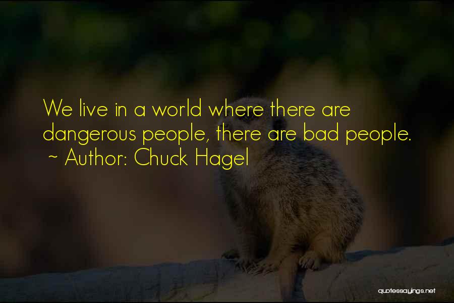 Chuck Hagel Quotes: We Live In A World Where There Are Dangerous People, There Are Bad People.