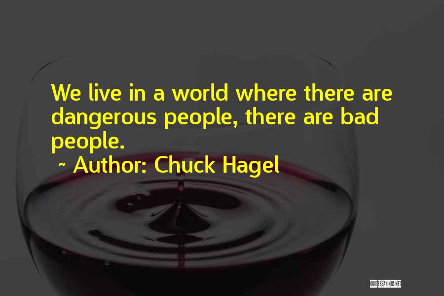 Chuck Hagel Quotes: We Live In A World Where There Are Dangerous People, There Are Bad People.