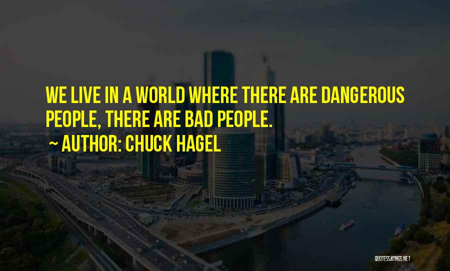 Chuck Hagel Quotes: We Live In A World Where There Are Dangerous People, There Are Bad People.