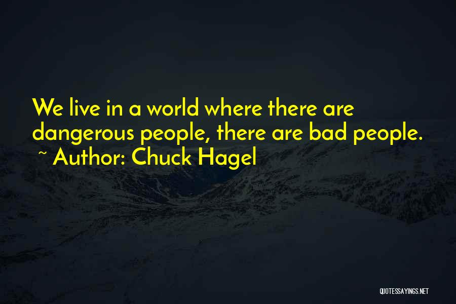 Chuck Hagel Quotes: We Live In A World Where There Are Dangerous People, There Are Bad People.