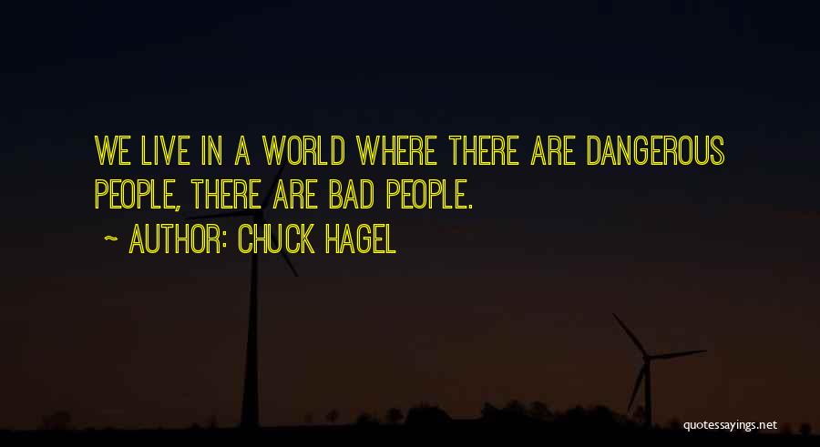 Chuck Hagel Quotes: We Live In A World Where There Are Dangerous People, There Are Bad People.