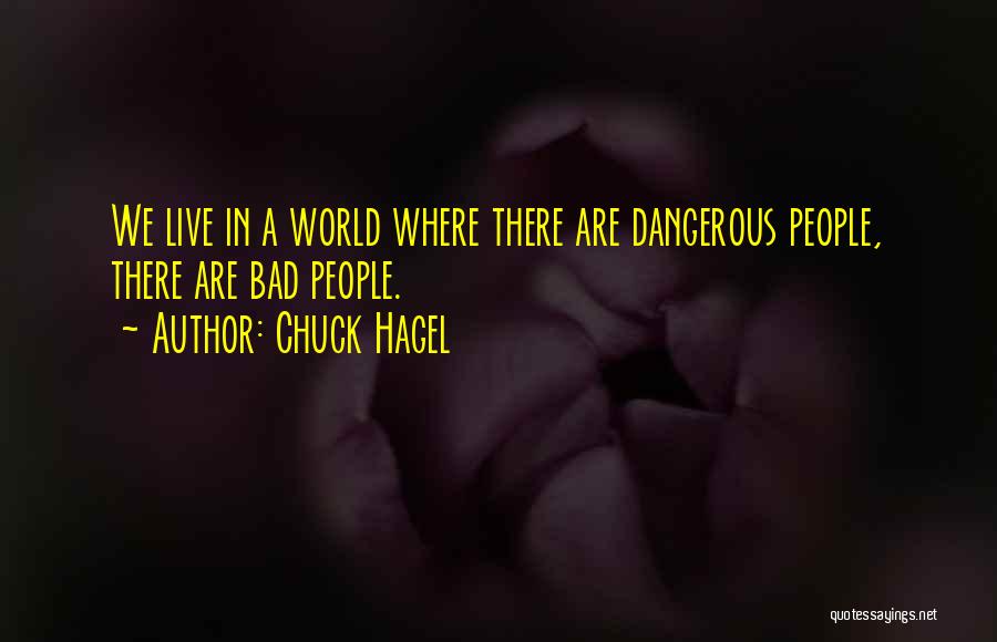 Chuck Hagel Quotes: We Live In A World Where There Are Dangerous People, There Are Bad People.