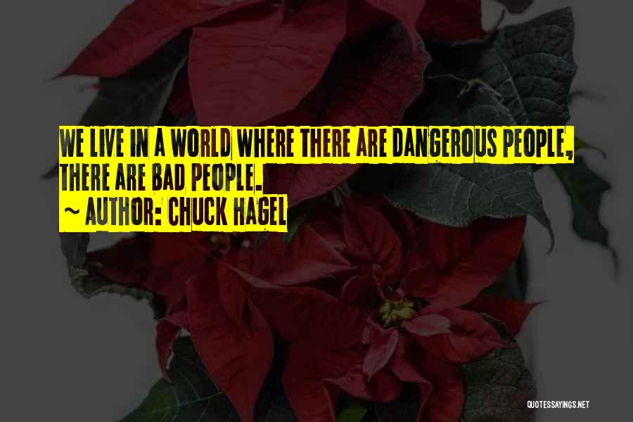 Chuck Hagel Quotes: We Live In A World Where There Are Dangerous People, There Are Bad People.