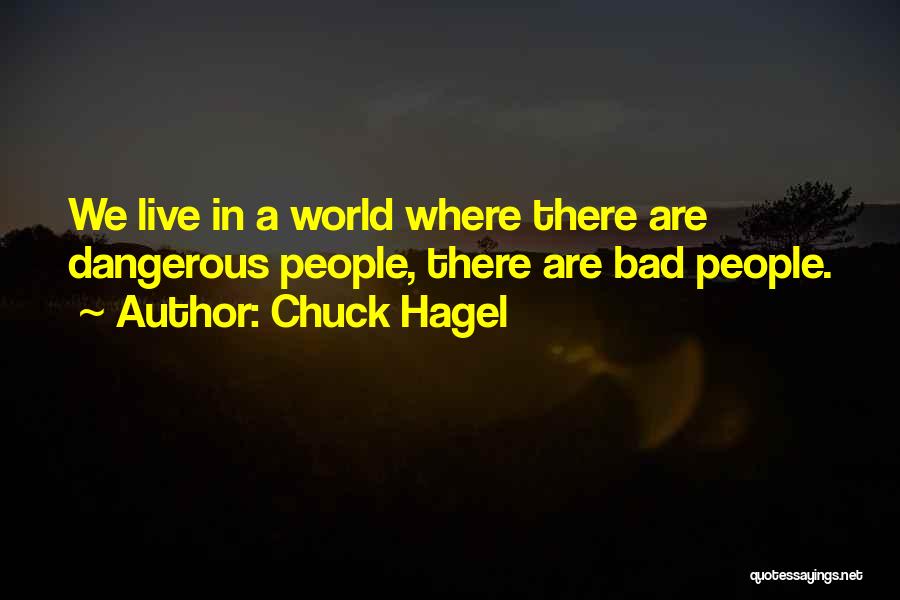 Chuck Hagel Quotes: We Live In A World Where There Are Dangerous People, There Are Bad People.