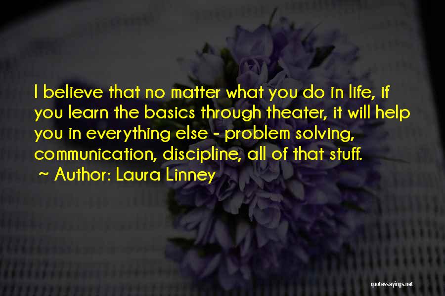 Laura Linney Quotes: I Believe That No Matter What You Do In Life, If You Learn The Basics Through Theater, It Will Help