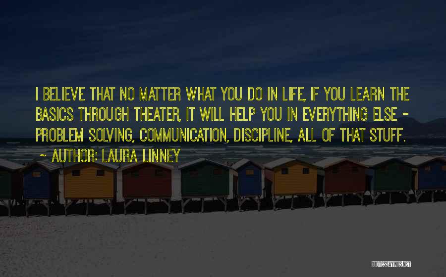 Laura Linney Quotes: I Believe That No Matter What You Do In Life, If You Learn The Basics Through Theater, It Will Help