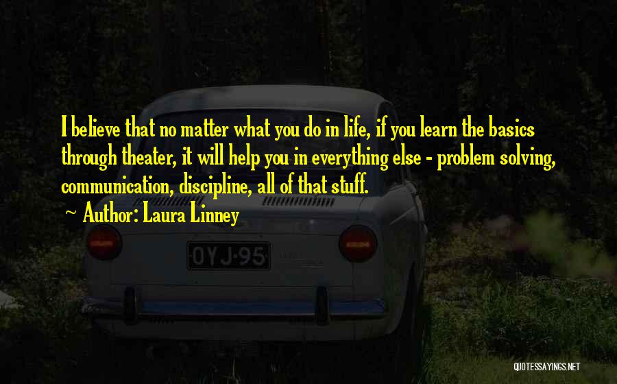 Laura Linney Quotes: I Believe That No Matter What You Do In Life, If You Learn The Basics Through Theater, It Will Help