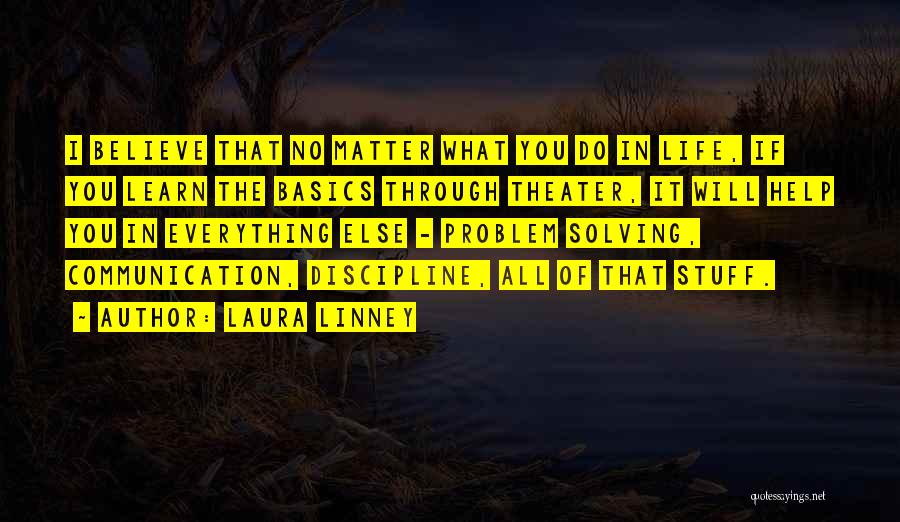 Laura Linney Quotes: I Believe That No Matter What You Do In Life, If You Learn The Basics Through Theater, It Will Help