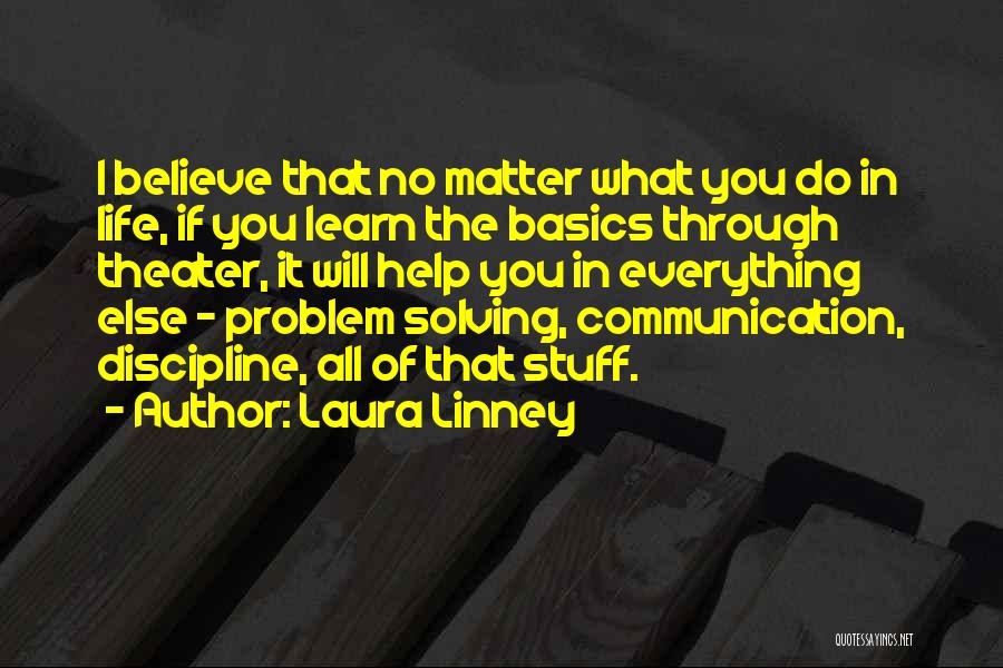 Laura Linney Quotes: I Believe That No Matter What You Do In Life, If You Learn The Basics Through Theater, It Will Help