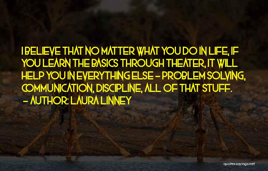 Laura Linney Quotes: I Believe That No Matter What You Do In Life, If You Learn The Basics Through Theater, It Will Help